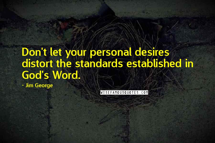 Jim George Quotes: Don't let your personal desires distort the standards established in God's Word.