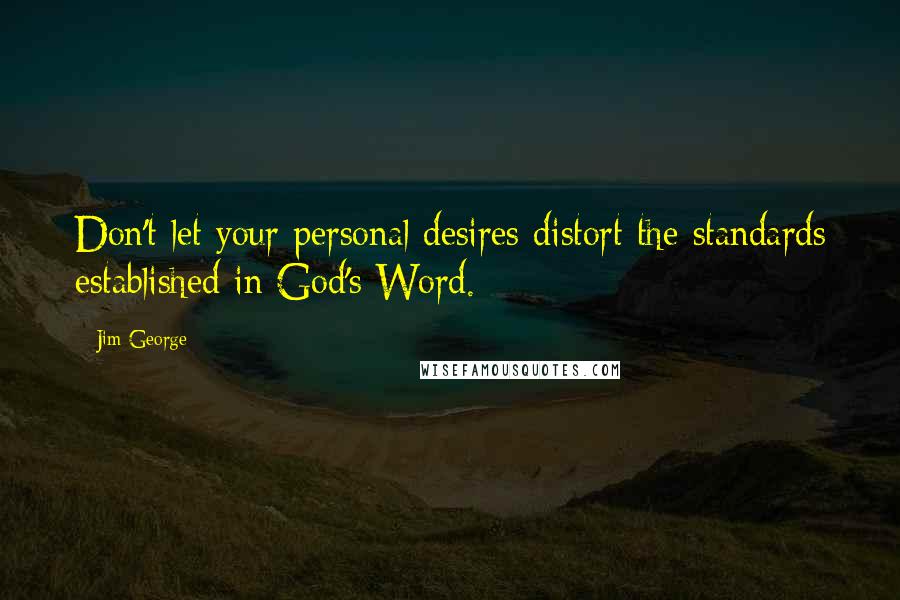 Jim George Quotes: Don't let your personal desires distort the standards established in God's Word.