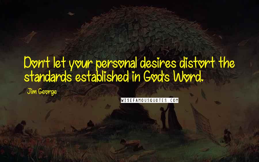 Jim George Quotes: Don't let your personal desires distort the standards established in God's Word.