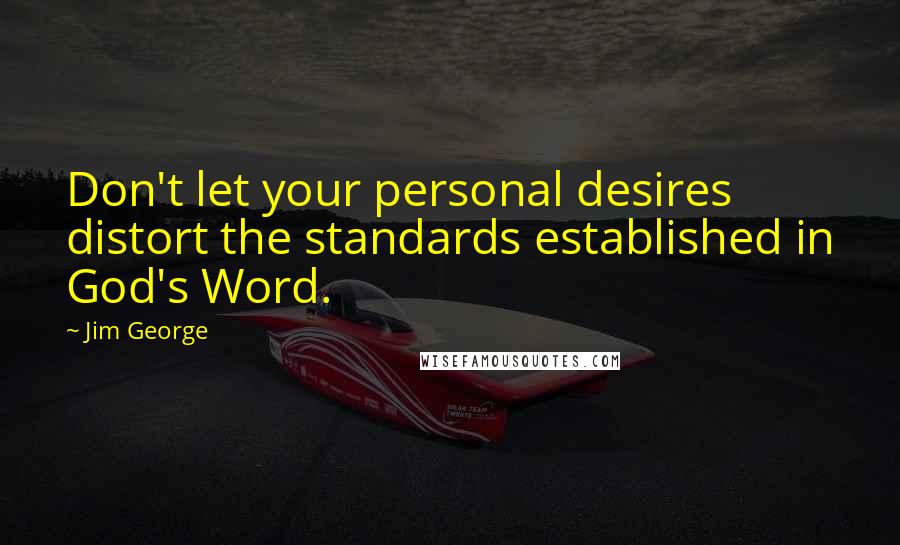 Jim George Quotes: Don't let your personal desires distort the standards established in God's Word.