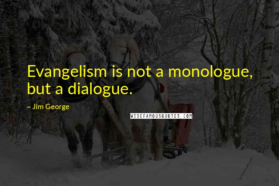 Jim George Quotes: Evangelism is not a monologue, but a dialogue.