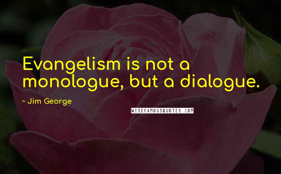 Jim George Quotes: Evangelism is not a monologue, but a dialogue.
