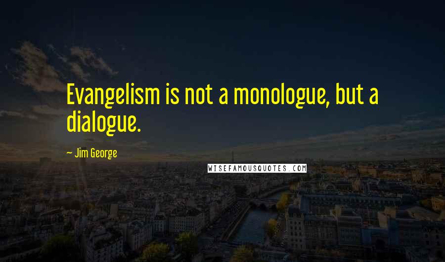 Jim George Quotes: Evangelism is not a monologue, but a dialogue.