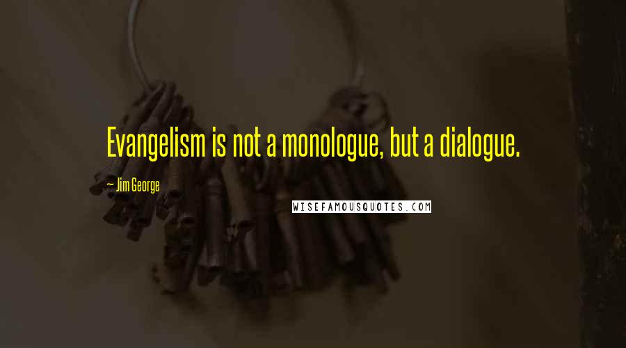 Jim George Quotes: Evangelism is not a monologue, but a dialogue.