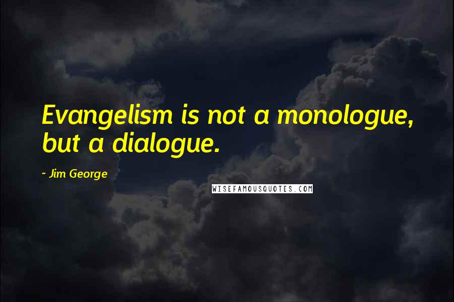 Jim George Quotes: Evangelism is not a monologue, but a dialogue.