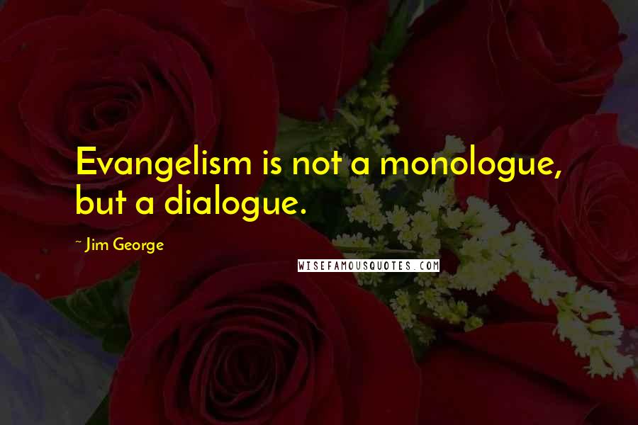 Jim George Quotes: Evangelism is not a monologue, but a dialogue.