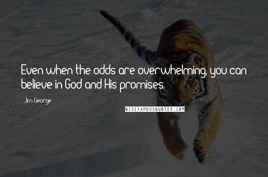 Jim George Quotes: Even when the odds are overwhelming, you can believe in God and His promises.