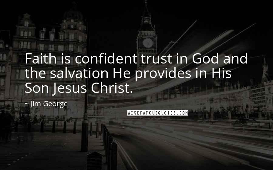 Jim George Quotes: Faith is confident trust in God and the salvation He provides in His Son Jesus Christ.