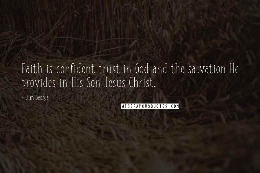 Jim George Quotes: Faith is confident trust in God and the salvation He provides in His Son Jesus Christ.