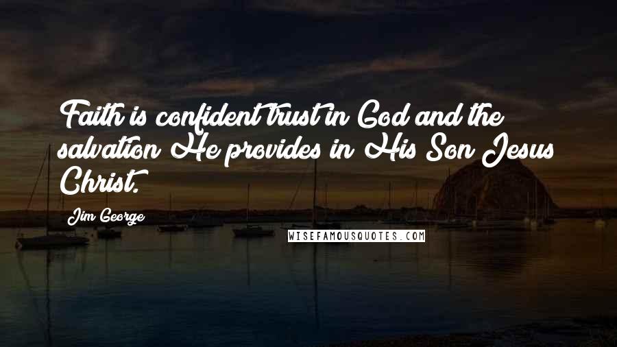Jim George Quotes: Faith is confident trust in God and the salvation He provides in His Son Jesus Christ.