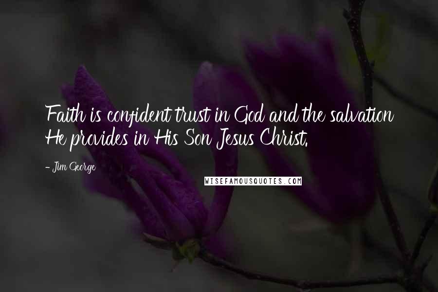 Jim George Quotes: Faith is confident trust in God and the salvation He provides in His Son Jesus Christ.
