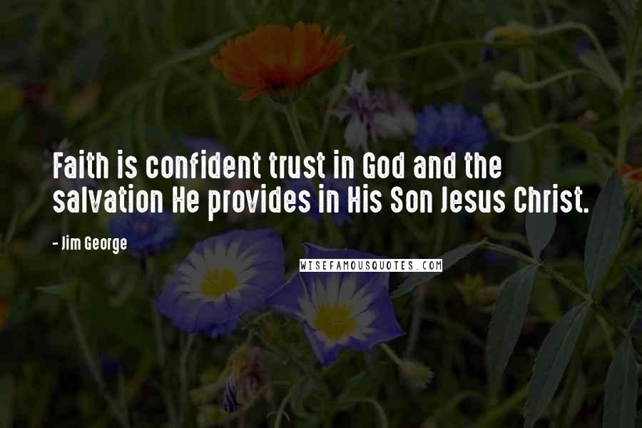 Jim George Quotes: Faith is confident trust in God and the salvation He provides in His Son Jesus Christ.