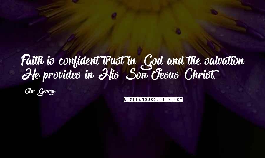 Jim George Quotes: Faith is confident trust in God and the salvation He provides in His Son Jesus Christ.