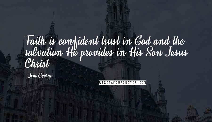 Jim George Quotes: Faith is confident trust in God and the salvation He provides in His Son Jesus Christ.