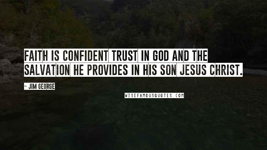 Jim George Quotes: Faith is confident trust in God and the salvation He provides in His Son Jesus Christ.