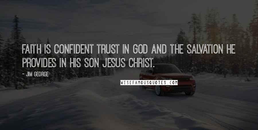 Jim George Quotes: Faith is confident trust in God and the salvation He provides in His Son Jesus Christ.