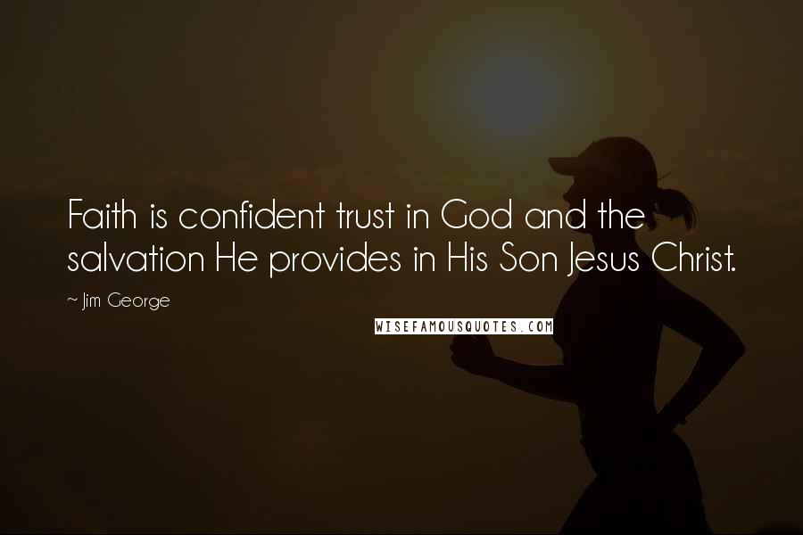 Jim George Quotes: Faith is confident trust in God and the salvation He provides in His Son Jesus Christ.