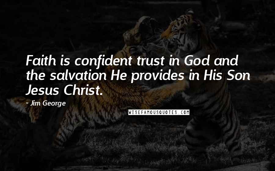 Jim George Quotes: Faith is confident trust in God and the salvation He provides in His Son Jesus Christ.