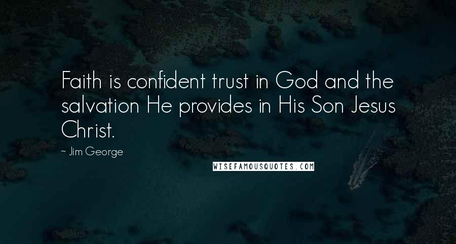 Jim George Quotes: Faith is confident trust in God and the salvation He provides in His Son Jesus Christ.