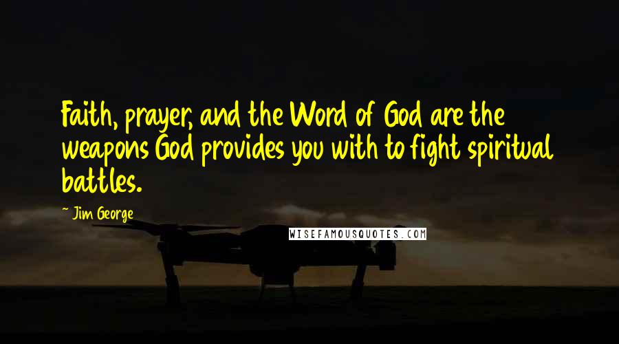 Jim George Quotes: Faith, prayer, and the Word of God are the weapons God provides you with to fight spiritual battles.