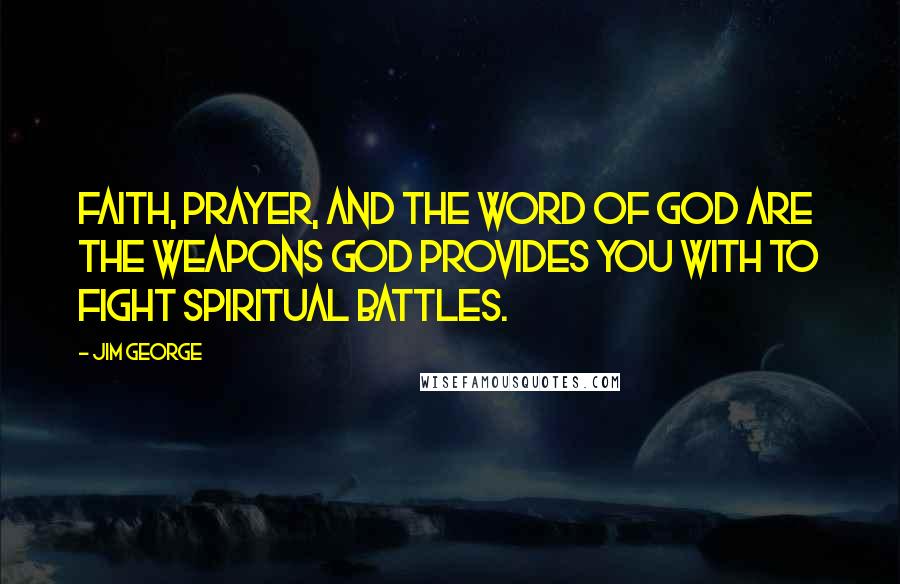 Jim George Quotes: Faith, prayer, and the Word of God are the weapons God provides you with to fight spiritual battles.