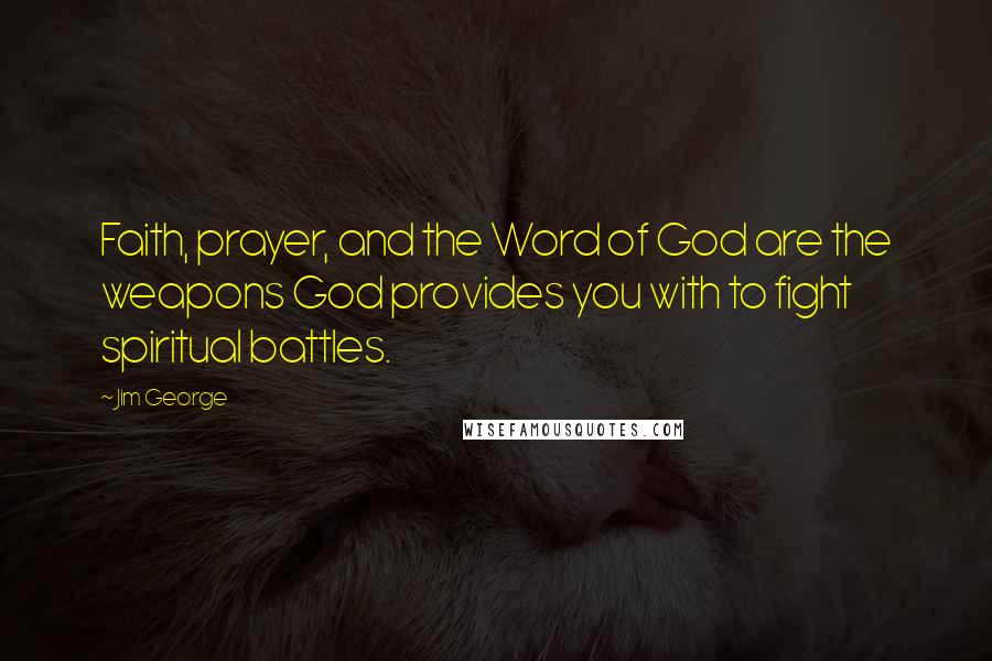 Jim George Quotes: Faith, prayer, and the Word of God are the weapons God provides you with to fight spiritual battles.