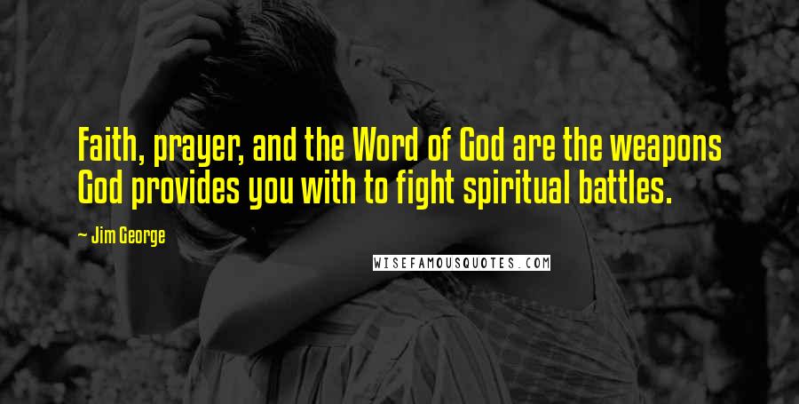 Jim George Quotes: Faith, prayer, and the Word of God are the weapons God provides you with to fight spiritual battles.