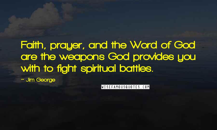 Jim George Quotes: Faith, prayer, and the Word of God are the weapons God provides you with to fight spiritual battles.