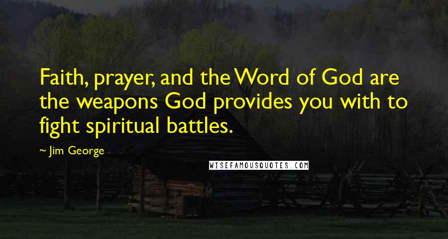 Jim George Quotes: Faith, prayer, and the Word of God are the weapons God provides you with to fight spiritual battles.