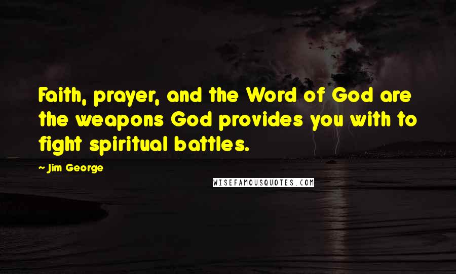 Jim George Quotes: Faith, prayer, and the Word of God are the weapons God provides you with to fight spiritual battles.