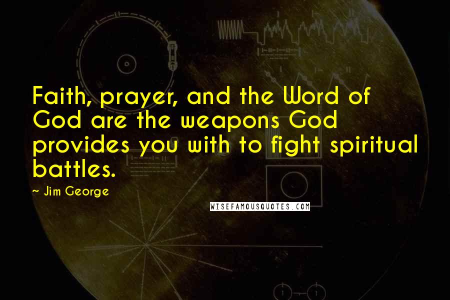 Jim George Quotes: Faith, prayer, and the Word of God are the weapons God provides you with to fight spiritual battles.