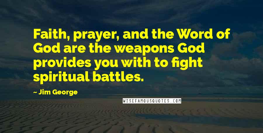 Jim George Quotes: Faith, prayer, and the Word of God are the weapons God provides you with to fight spiritual battles.