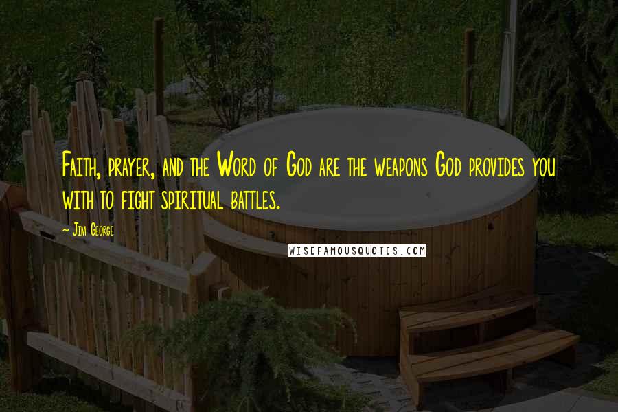 Jim George Quotes: Faith, prayer, and the Word of God are the weapons God provides you with to fight spiritual battles.