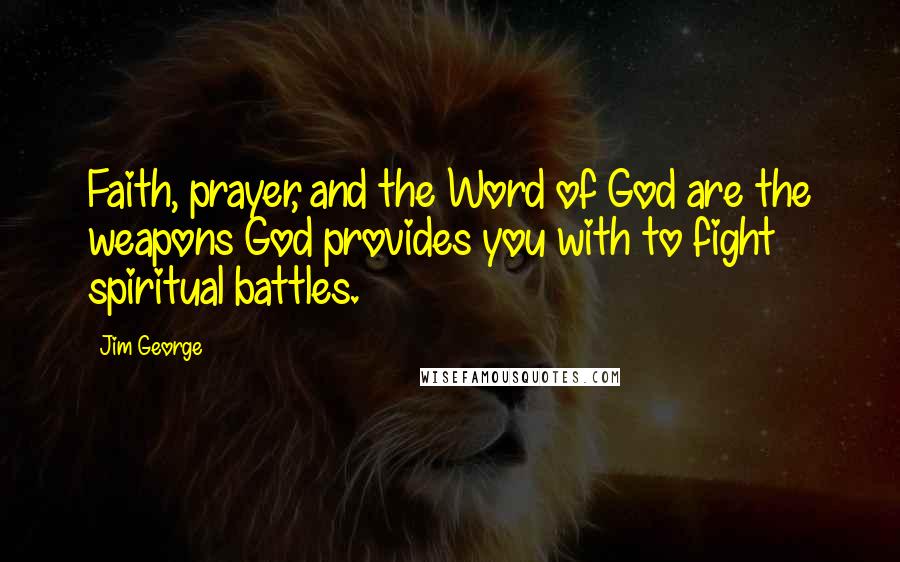 Jim George Quotes: Faith, prayer, and the Word of God are the weapons God provides you with to fight spiritual battles.