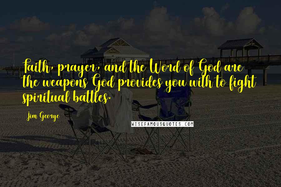 Jim George Quotes: Faith, prayer, and the Word of God are the weapons God provides you with to fight spiritual battles.