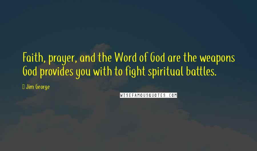 Jim George Quotes: Faith, prayer, and the Word of God are the weapons God provides you with to fight spiritual battles.