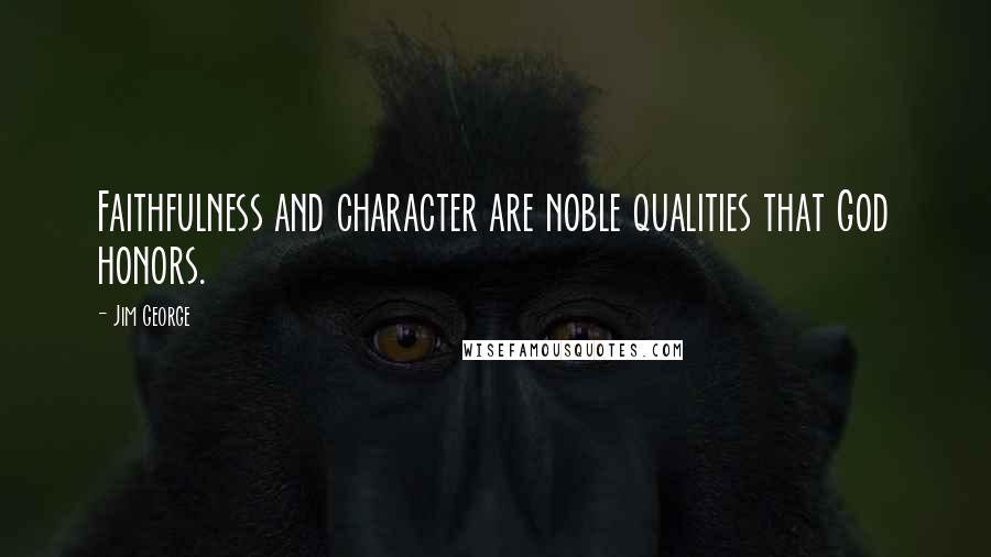 Jim George Quotes: Faithfulness and character are noble qualities that God honors.