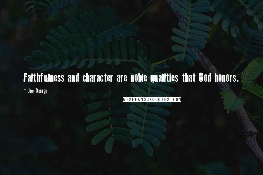 Jim George Quotes: Faithfulness and character are noble qualities that God honors.