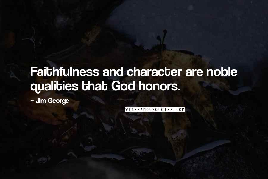 Jim George Quotes: Faithfulness and character are noble qualities that God honors.