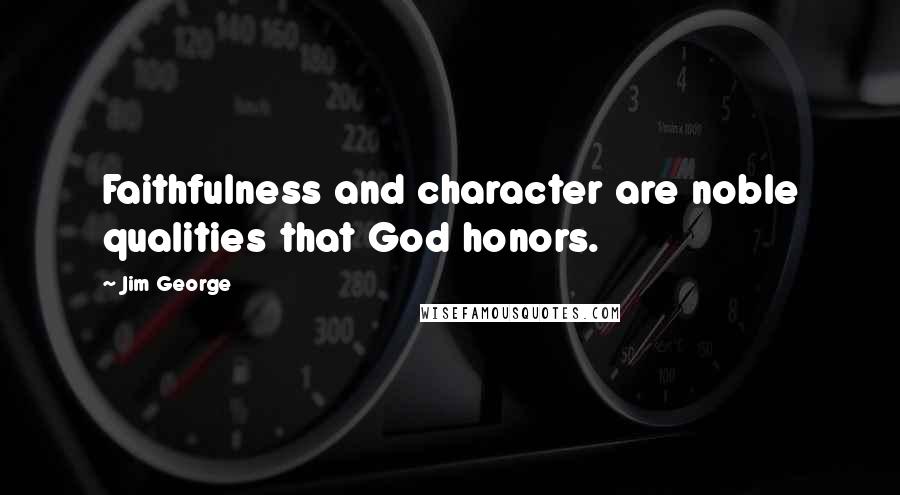 Jim George Quotes: Faithfulness and character are noble qualities that God honors.