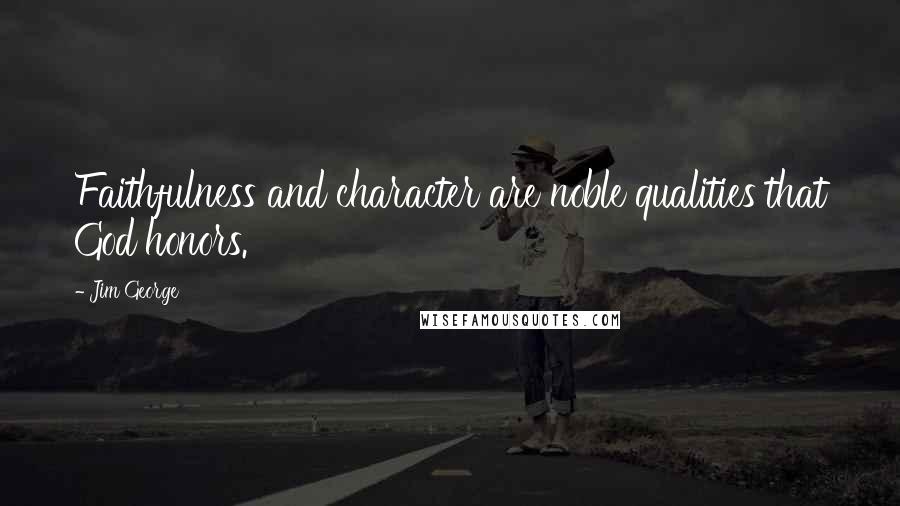 Jim George Quotes: Faithfulness and character are noble qualities that God honors.