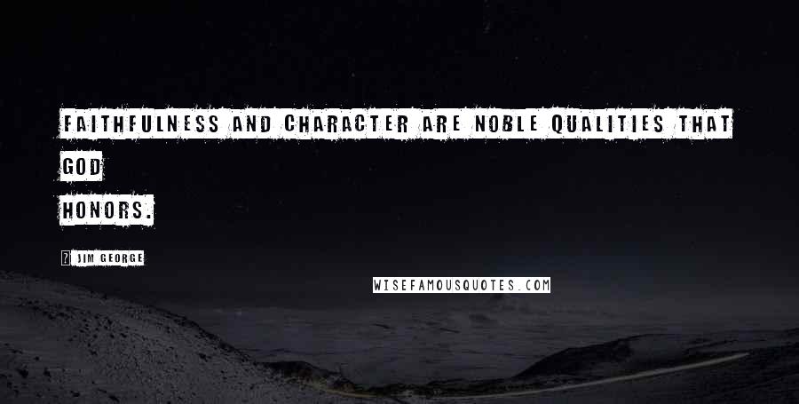 Jim George Quotes: Faithfulness and character are noble qualities that God honors.