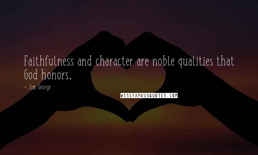 Jim George Quotes: Faithfulness and character are noble qualities that God honors.