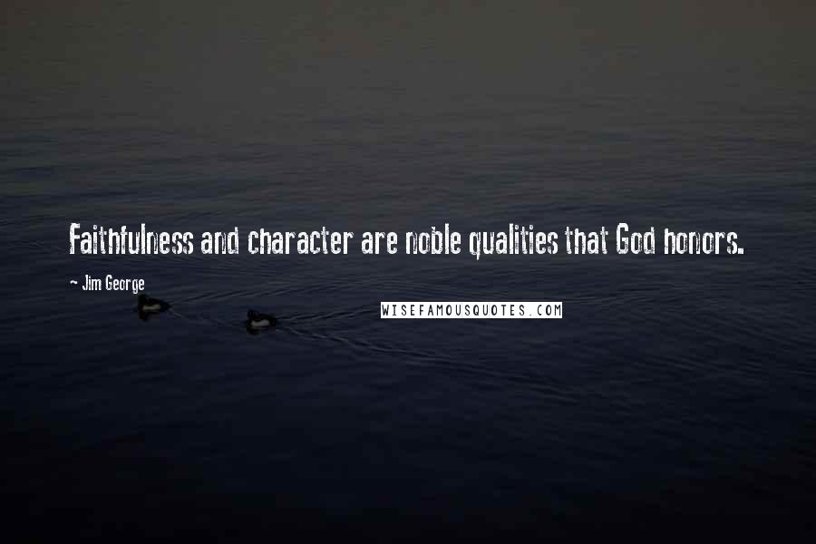 Jim George Quotes: Faithfulness and character are noble qualities that God honors.