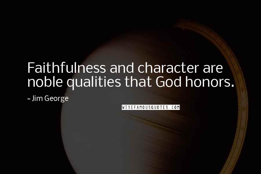 Jim George Quotes: Faithfulness and character are noble qualities that God honors.