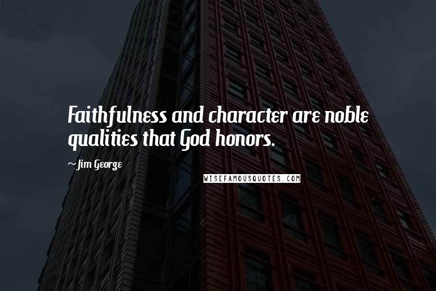 Jim George Quotes: Faithfulness and character are noble qualities that God honors.