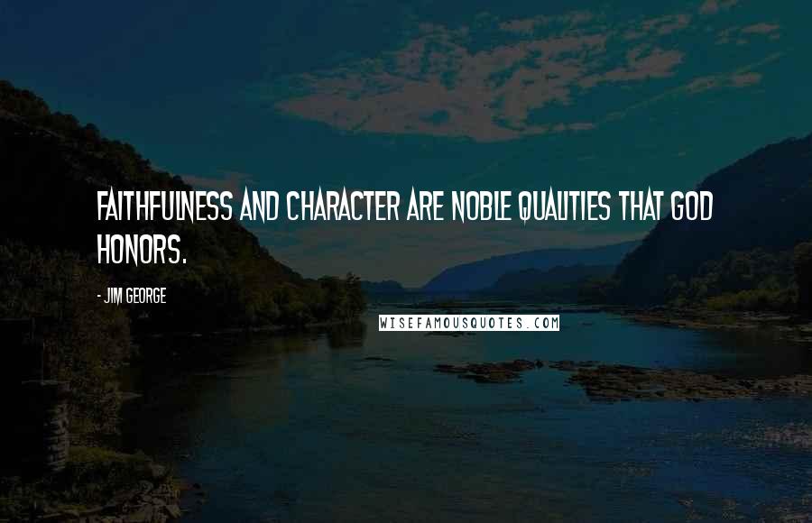 Jim George Quotes: Faithfulness and character are noble qualities that God honors.