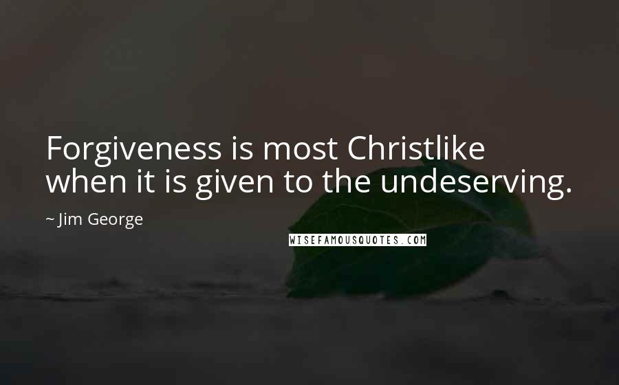 Jim George Quotes: Forgiveness is most Christlike when it is given to the undeserving.