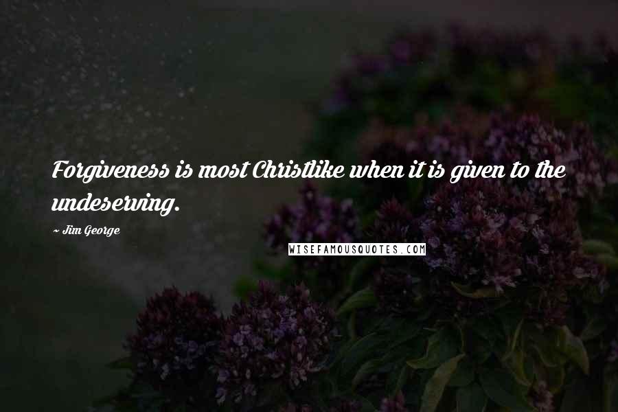 Jim George Quotes: Forgiveness is most Christlike when it is given to the undeserving.