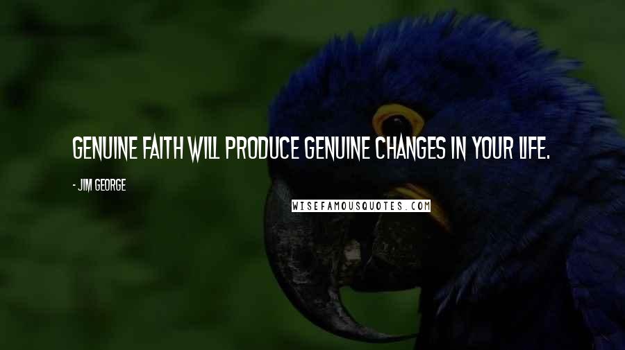 Jim George Quotes: Genuine faith will produce genuine changes in your life.